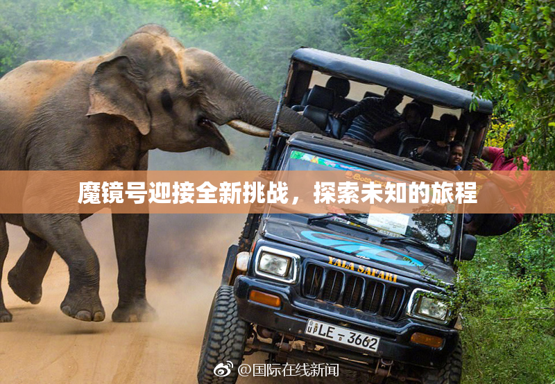 魔镜号迎接全新挑战，探索未知的旅程