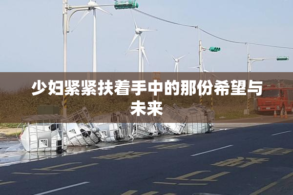少妇紧紧扶着手中的那份希望与未来