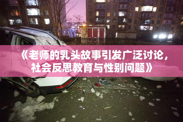 《老师的乳头故事引发广泛讨论，社会反思教育与性别问题》