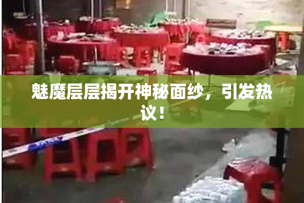魅魔层层揭开神秘面纱，引发热议！