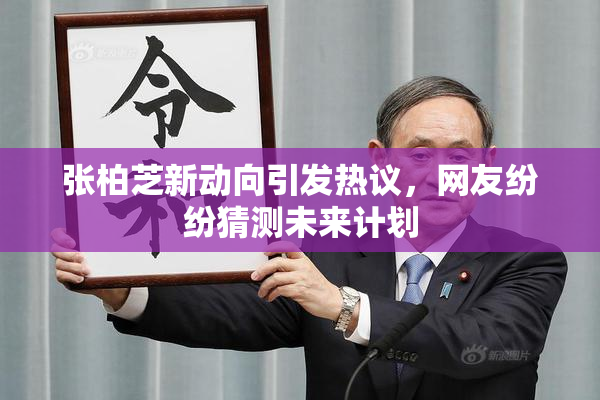 张柏芝新动向引发热议，网友纷纷猜测未来计划