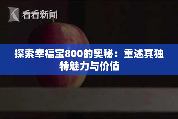 探索幸福宝800的奥秘：重述其独特魅力与价值