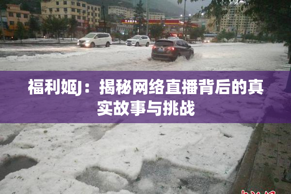 福利姬J：揭秘网络直播背后的真实故事与挑战