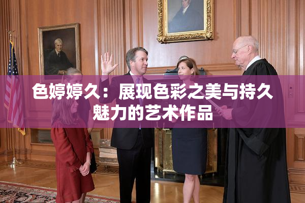 色婷婷久：展现色彩之美与持久魅力的艺术作品