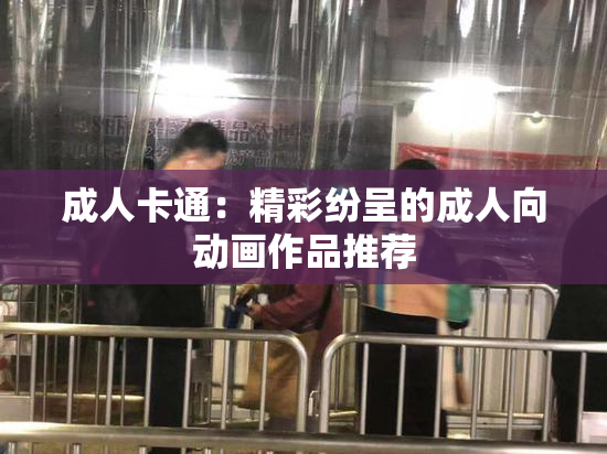 成人卡通：精彩纷呈的成人向动画作品推荐