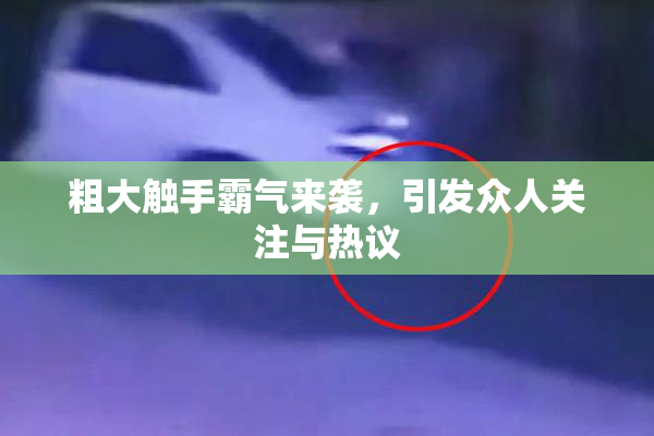 粗大触手霸气来袭，引发众人关注与热议