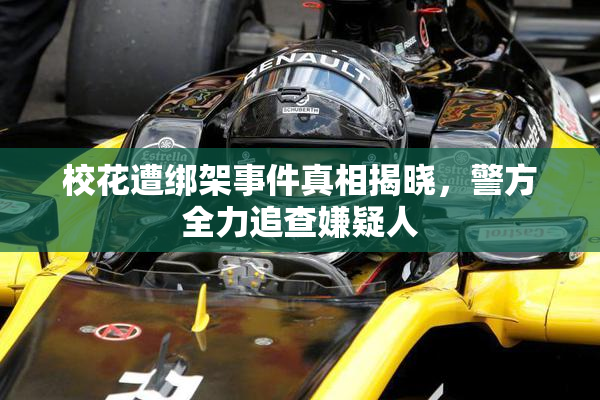 校花遭绑架事件真相揭晓，警方全力追查嫌疑人