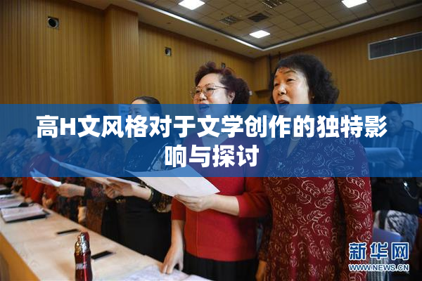 高H文风格对于文学创作的独特影响与探讨