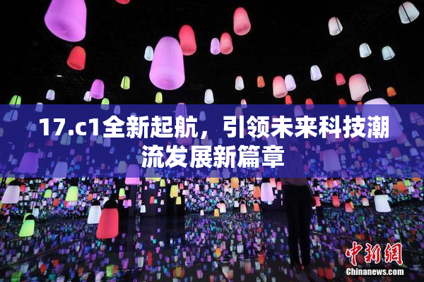 17.c1全新起航，引领未来科技潮流发展新篇章