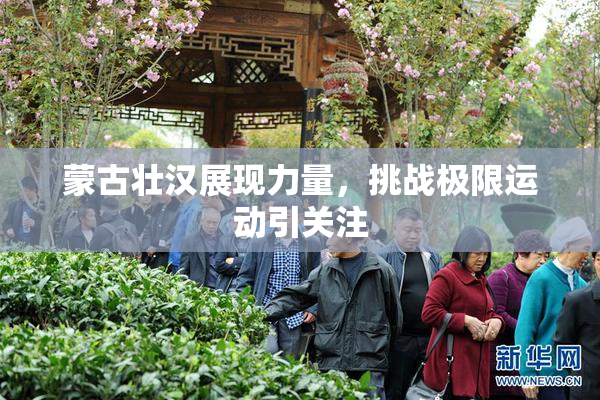 蒙古壮汉展现力量，挑战极限运动引关注