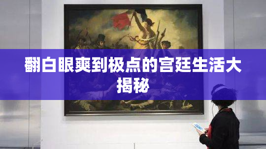 翻白眼爽到极点的宫廷生活大揭秘