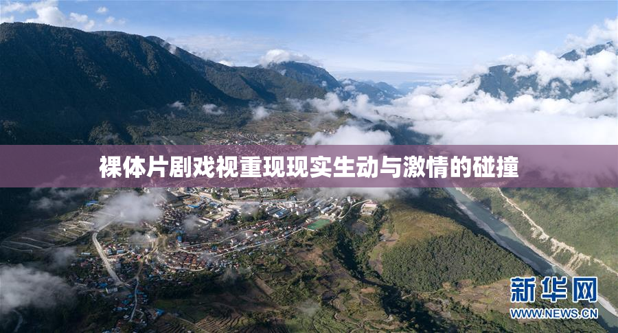 裸体片剧戏视重现现实生动与激情的碰撞
