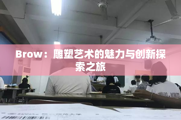 Brow：雕塑艺术的魅力与创新探索之旅