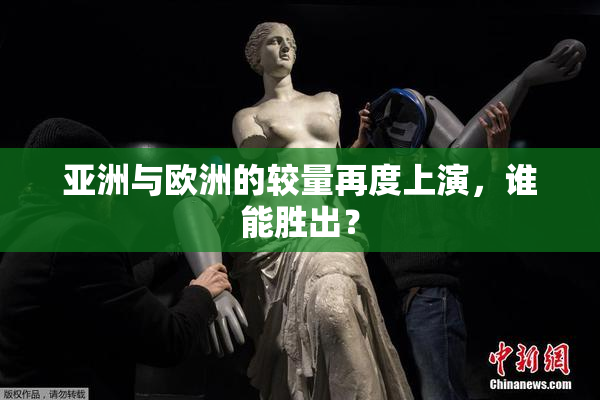 亚洲与欧洲的较量再度上演，谁能胜出？
