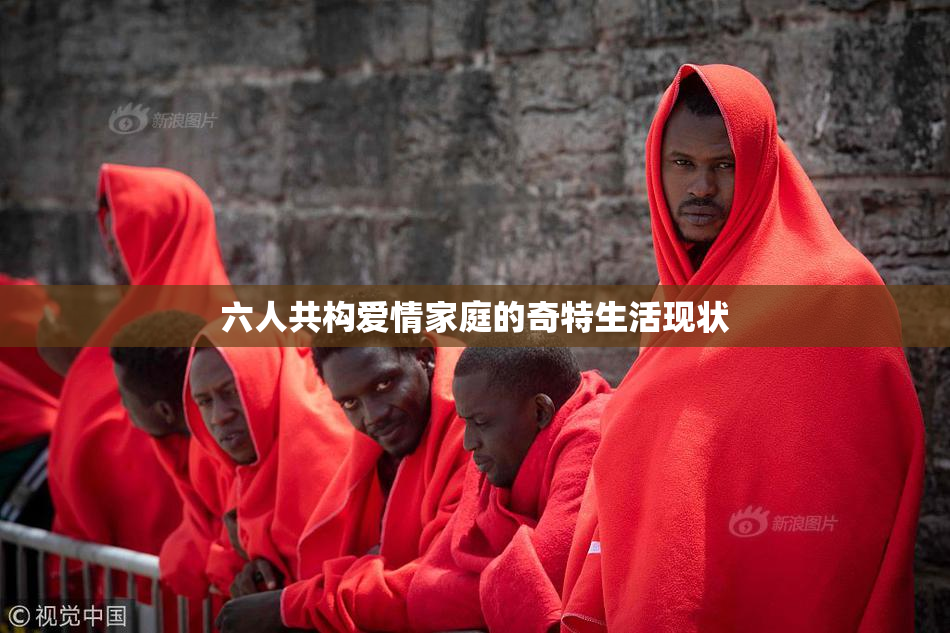 六人共构爱情家庭的奇特生活现状