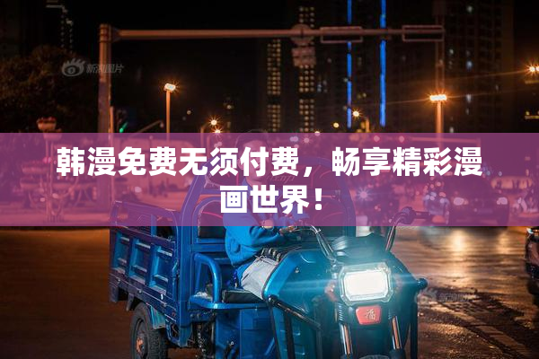 韩漫免费无须付费，畅享精彩漫画世界！
