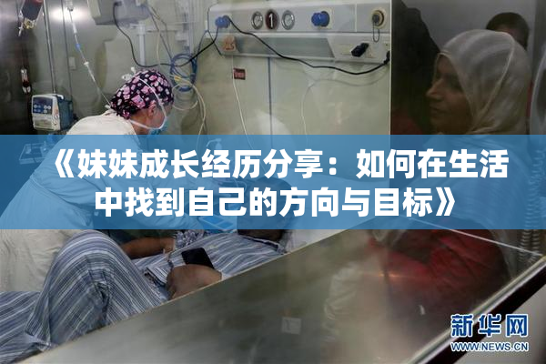 《妹妹成长经历分享：如何在生活中找到自己的方向与目标》