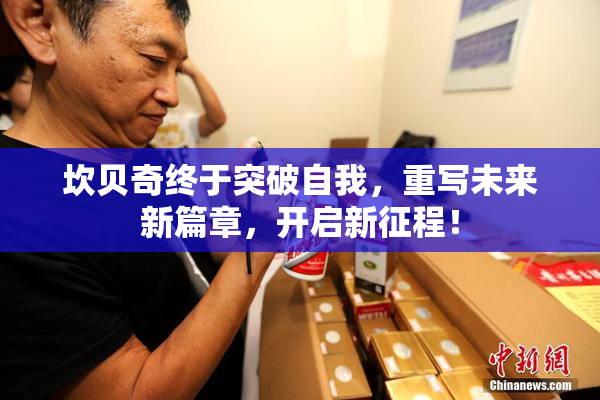 坎贝奇终于突破自我，重写未来新篇章，开启新征程！