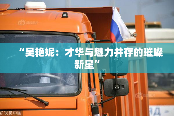 “吴艳妮：才华与魅力并存的璀璨新星”