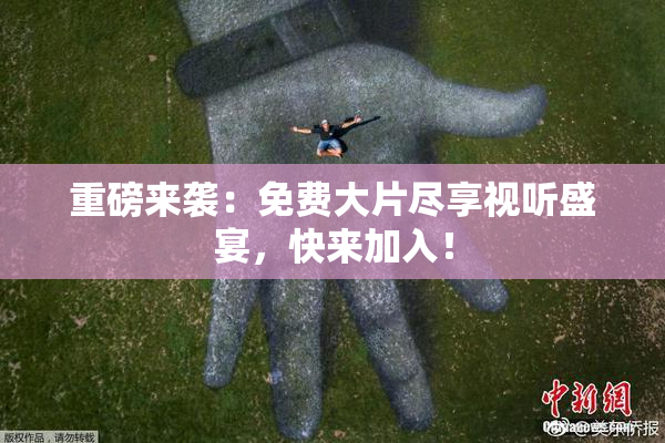 重磅来袭：免费大片尽享视听盛宴，快来加入！