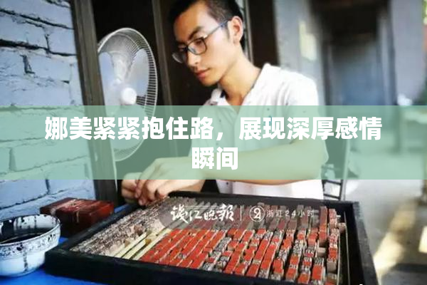 娜美紧紧抱住路，展现深厚感情瞬间