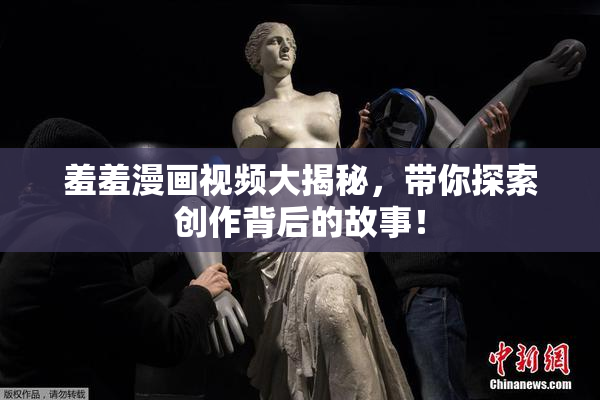 羞羞漫画视频大揭秘，带你探索创作背后的故事！