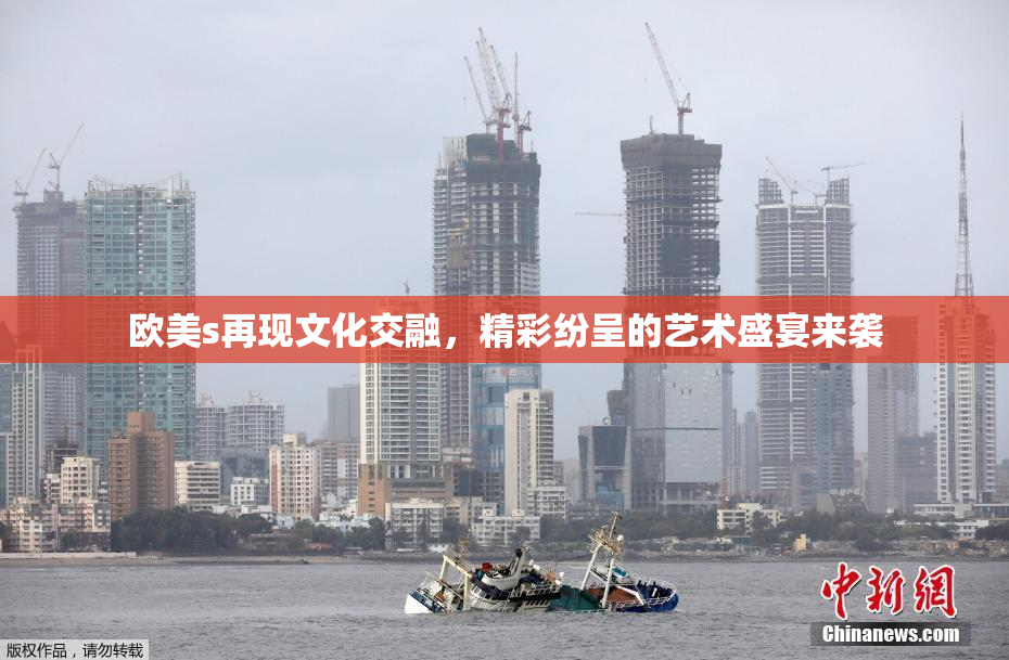 欧美s再现文化交融，精彩纷呈的艺术盛宴来袭