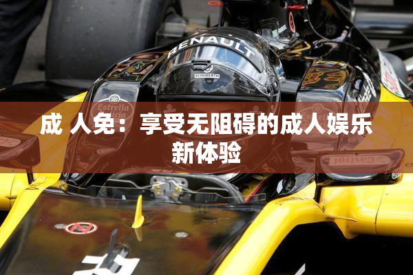 成 人免：享受无阻碍的成人娱乐新体验