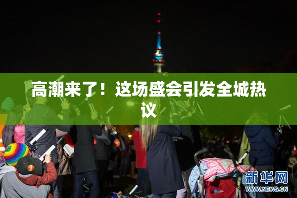 高潮来了！这场盛会引发全城热议