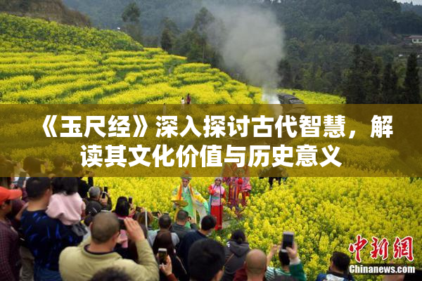 《玉尺经》深入探讨古代智慧，解读其文化价值与历史意义