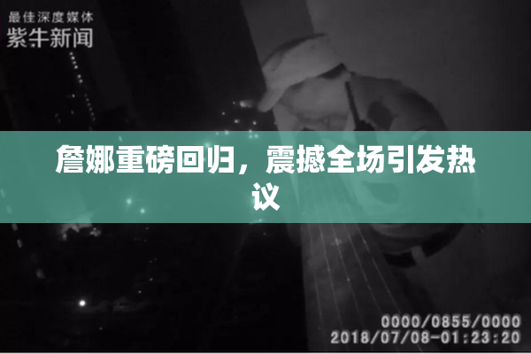 詹娜重磅回归，震撼全场引发热议