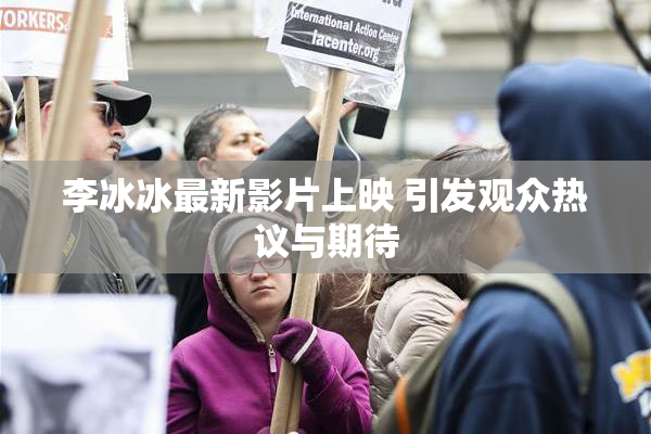 李冰冰最新影片上映 引发观众热议与期待