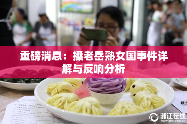 重磅消息：搡老岳熟女国事件详解与反响分析