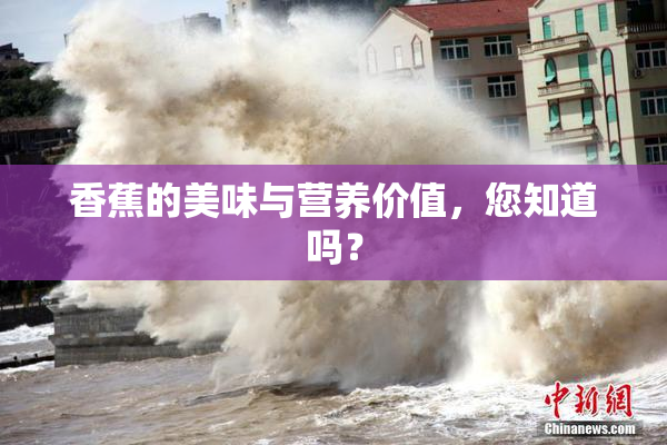 香蕉的美味与营养价值，您知道吗？