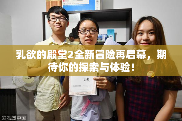 乳欲的殿堂2全新冒险再启幕，期待你的探索与体验！
