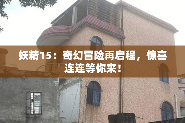 妖精15：奇幻冒险再启程，惊喜连连等你来！