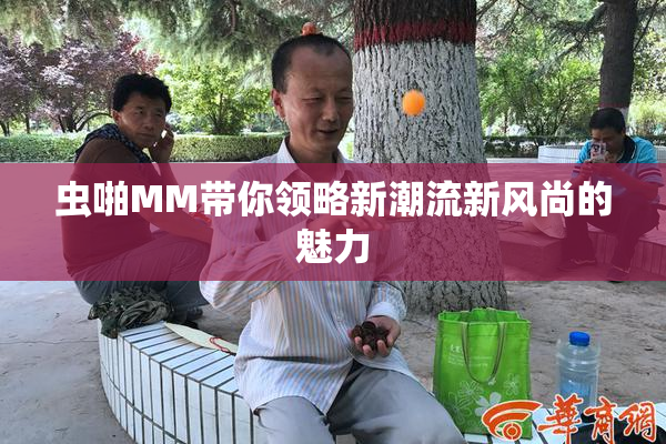 虫啪MM带你领略新潮流新风尚的魅力