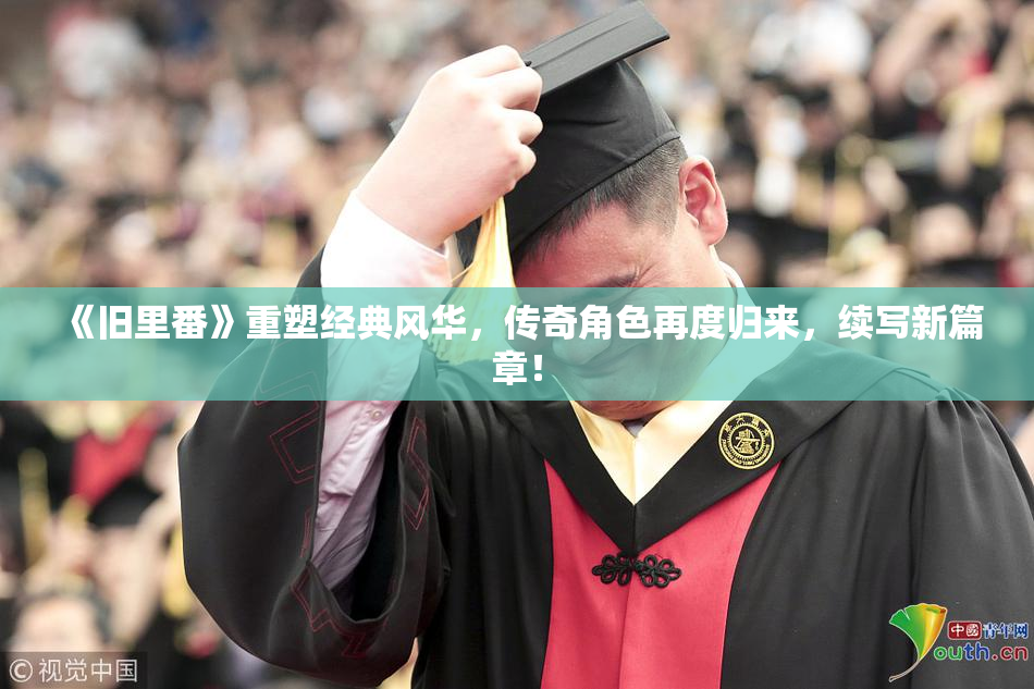 《旧里番》重塑经典风华，传奇角色再度归来，续写新篇章！