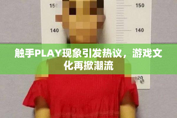 触手PLAY现象引发热议，游戏文化再掀潮流
