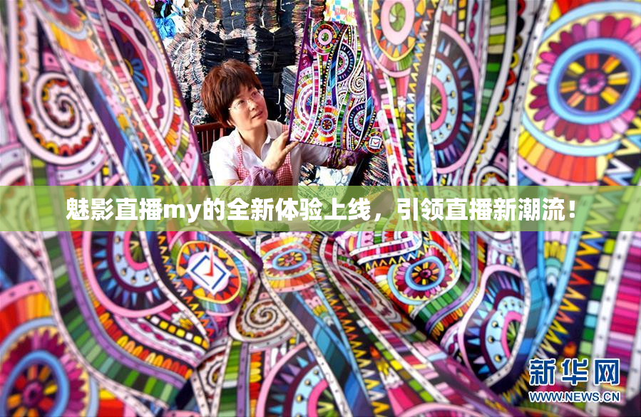 魅影直播my的全新体验上线，引领直播新潮流！
