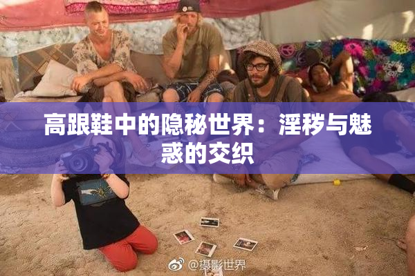 高跟鞋中的隐秘世界：淫秽与魅惑的交织