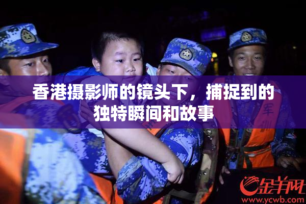 香港摄影师的镜头下，捕捉到的独特瞬间和故事