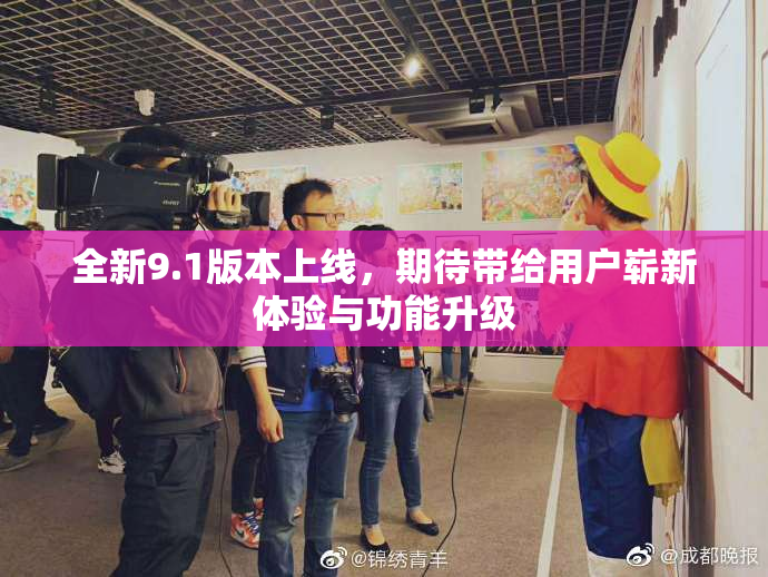 全新9.1版本上线，期待带给用户崭新体验与功能升级