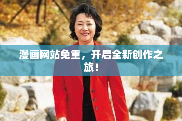 漫画网站免重，开启全新创作之旅！