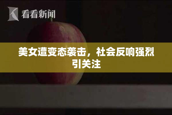 美女遭变态袭击，社会反响强烈引关注