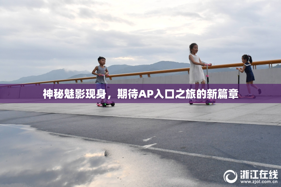 神秘魅影现身，期待AP入口之旅的新篇章