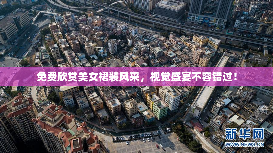 免费欣赏美女裙装风采，视觉盛宴不容错过！