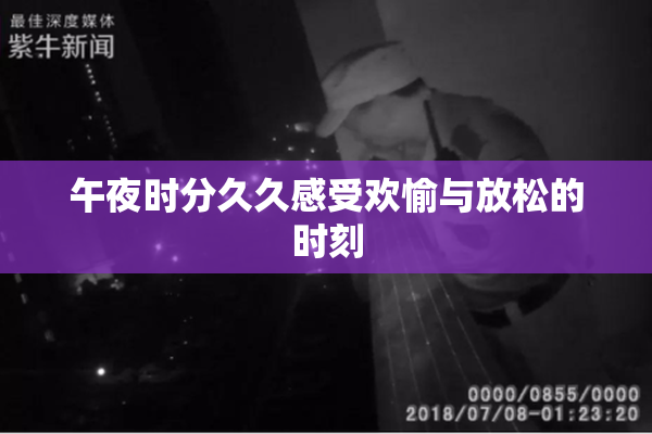 午夜时分久久感受欢愉与放松的时刻