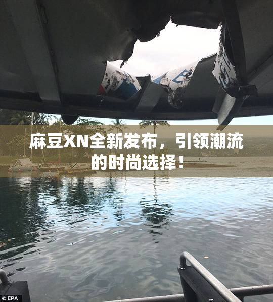 麻豆XN全新发布，引领潮流的时尚选择！