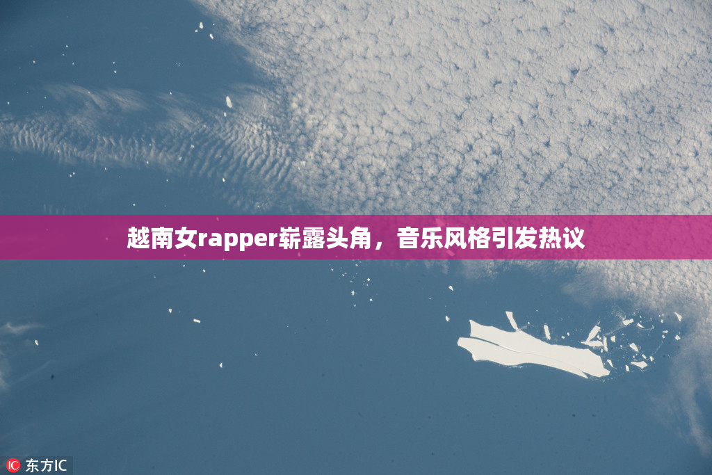 越南女rapper崭露头角，音乐风格引发热议